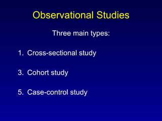 Observational Studies Three main types: Cross-sectional study Cohort study Case-control study 