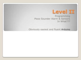 Level II Programming Piezo Sounder Alarm & Sensors In What??? Obviously easiest and fluent Arduino 