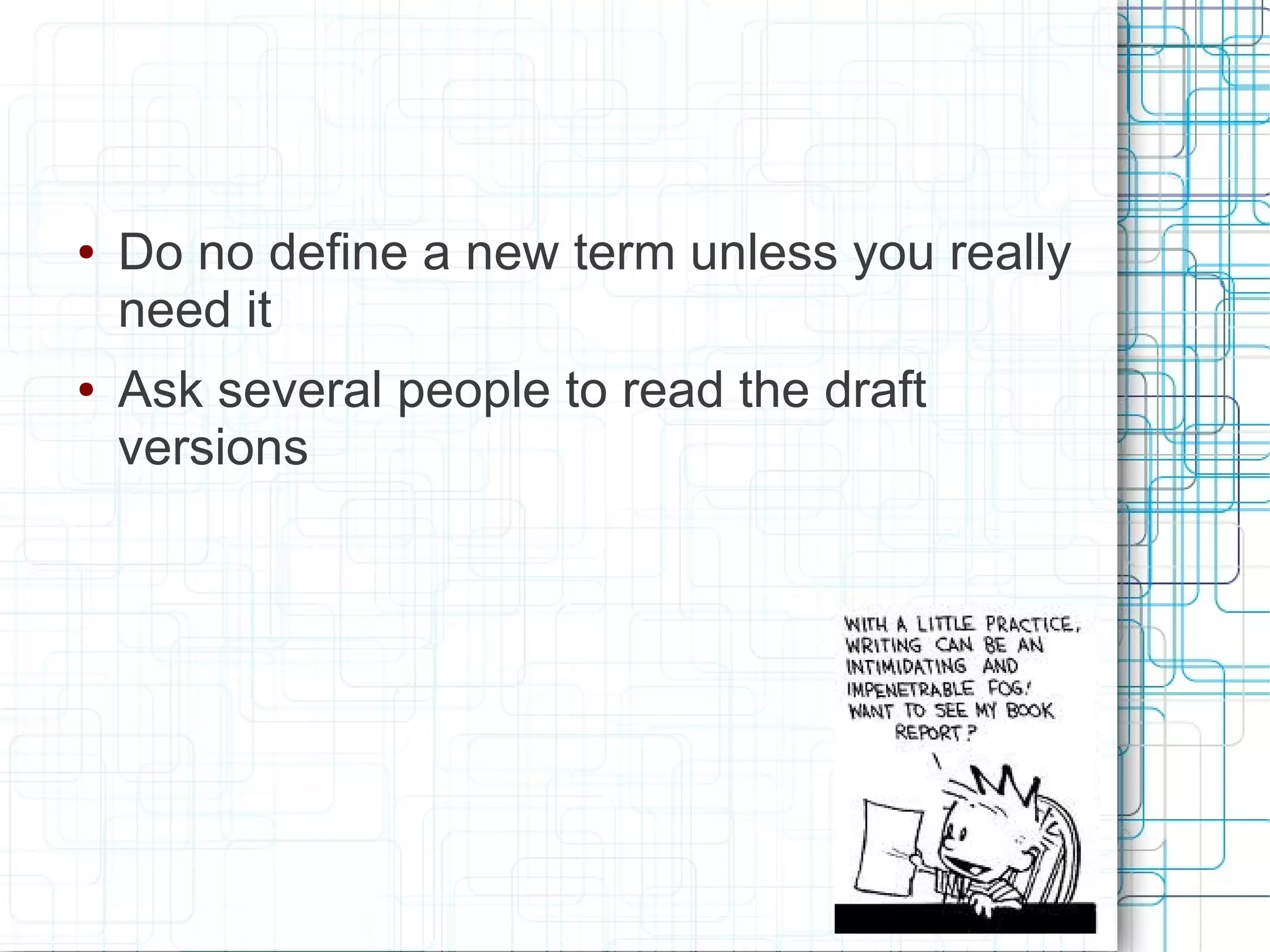 ●   Do no define a new term unless you really
    need it
●   Ask several people to read the draft
    versions
 
