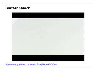Twitter Search http://www.youtube.com/watch?v=jGbLWQYJ6iM   