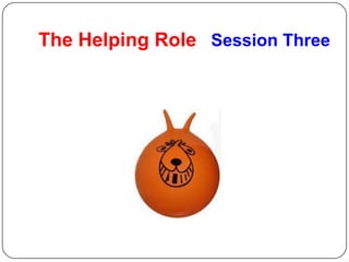 The Helping Role Session Three
 