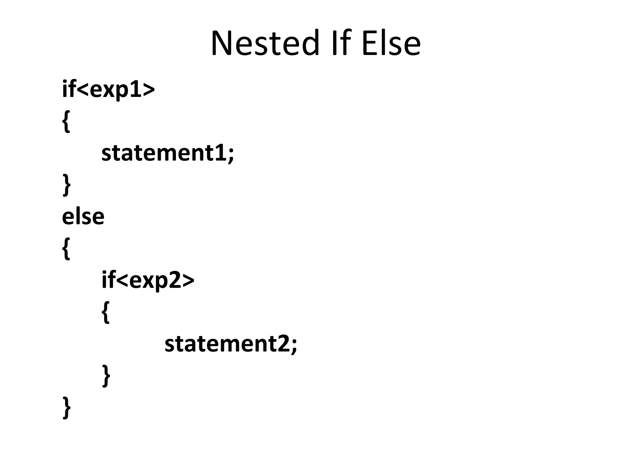 Nested If Else
if<exp1>
{
    statement1;
}
else
{
    if<exp2>
    {
          statement2;
    }
}
 