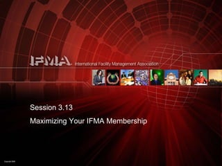 Session 3.13 Maximizing Your IFMA Membership 