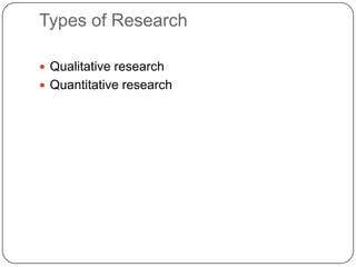 Types of Research
 Qualitative research
 Quantitative research
 