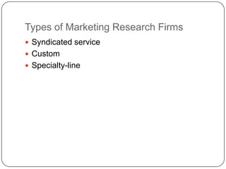 Types of Marketing Research Firms
 Syndicated service
 Custom
 Specialty-line
 