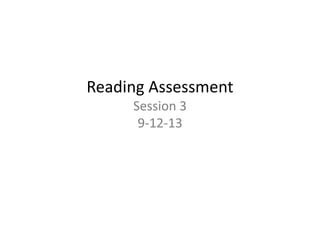 Reading Assessment
Session 3
9-12-13
 