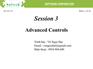 Session 3
Trình bày : Võ Ngọc Đạt
Email : vongocdatit@gmail.com
Điện thoại : 0934.969.680
Slide 1 of 3809/20/13
Advanced Controls
 