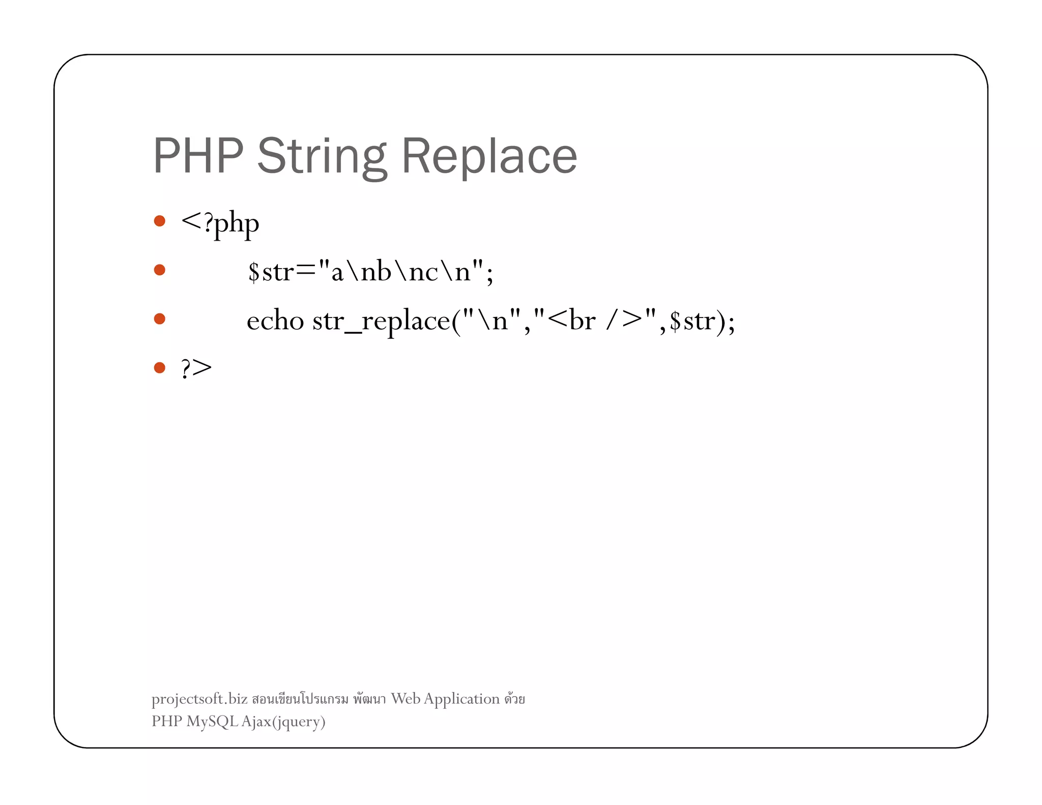 PHP String Replace
<?php
$str="anbncn";
echo str_replace("n","<br />",$str);
?>

projectsoft.biz
ก
PHP MySQL Ajax(jquery)

Web Application F

 