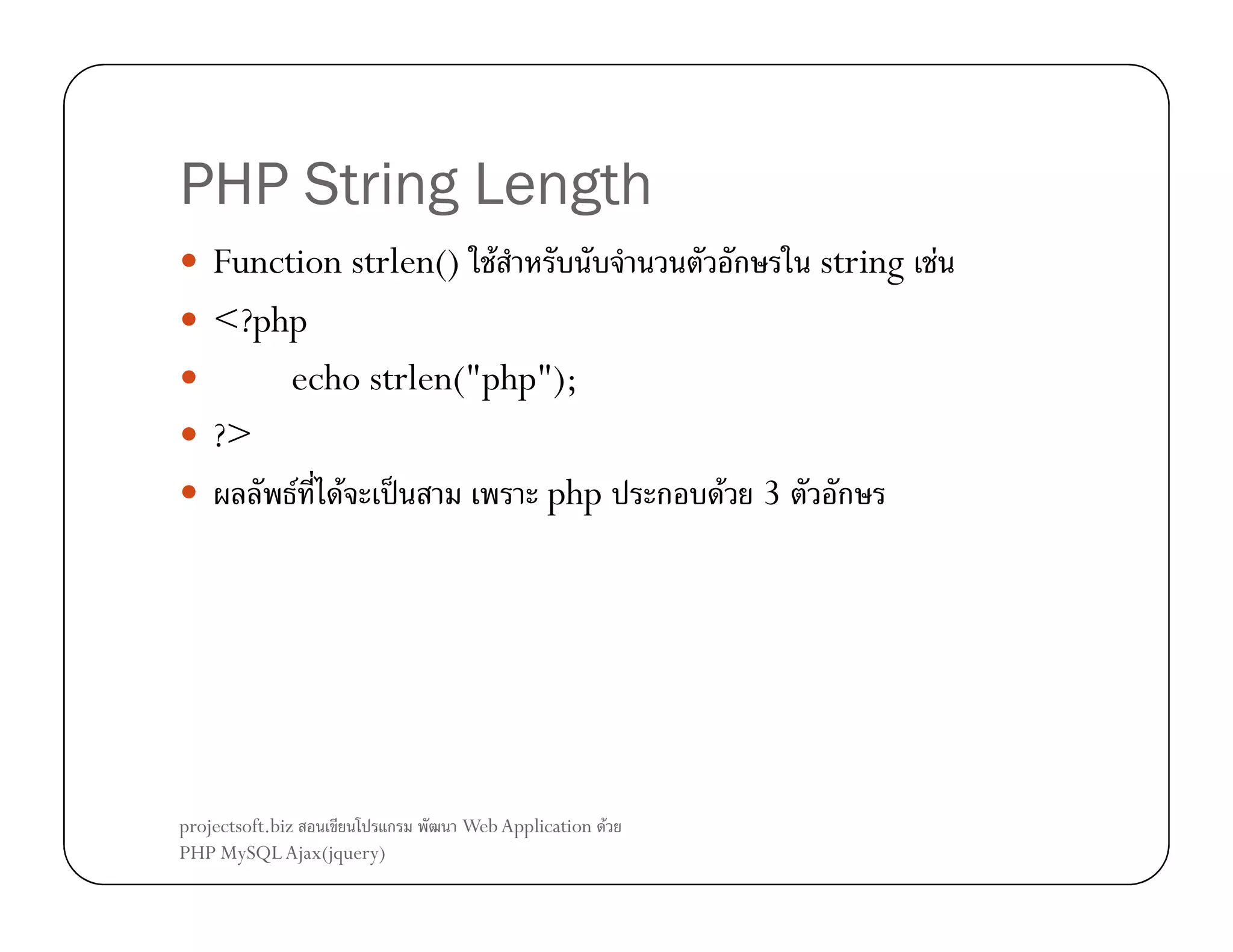 PHP String Length
Function strlen() F
<?php
echo strlen("php");
?>
F F ˈ
php

projectsoft.biz
ก
PHP MySQL Ajax(jquery)

Web Application F

ก

ก

F 3

string F

ก

 