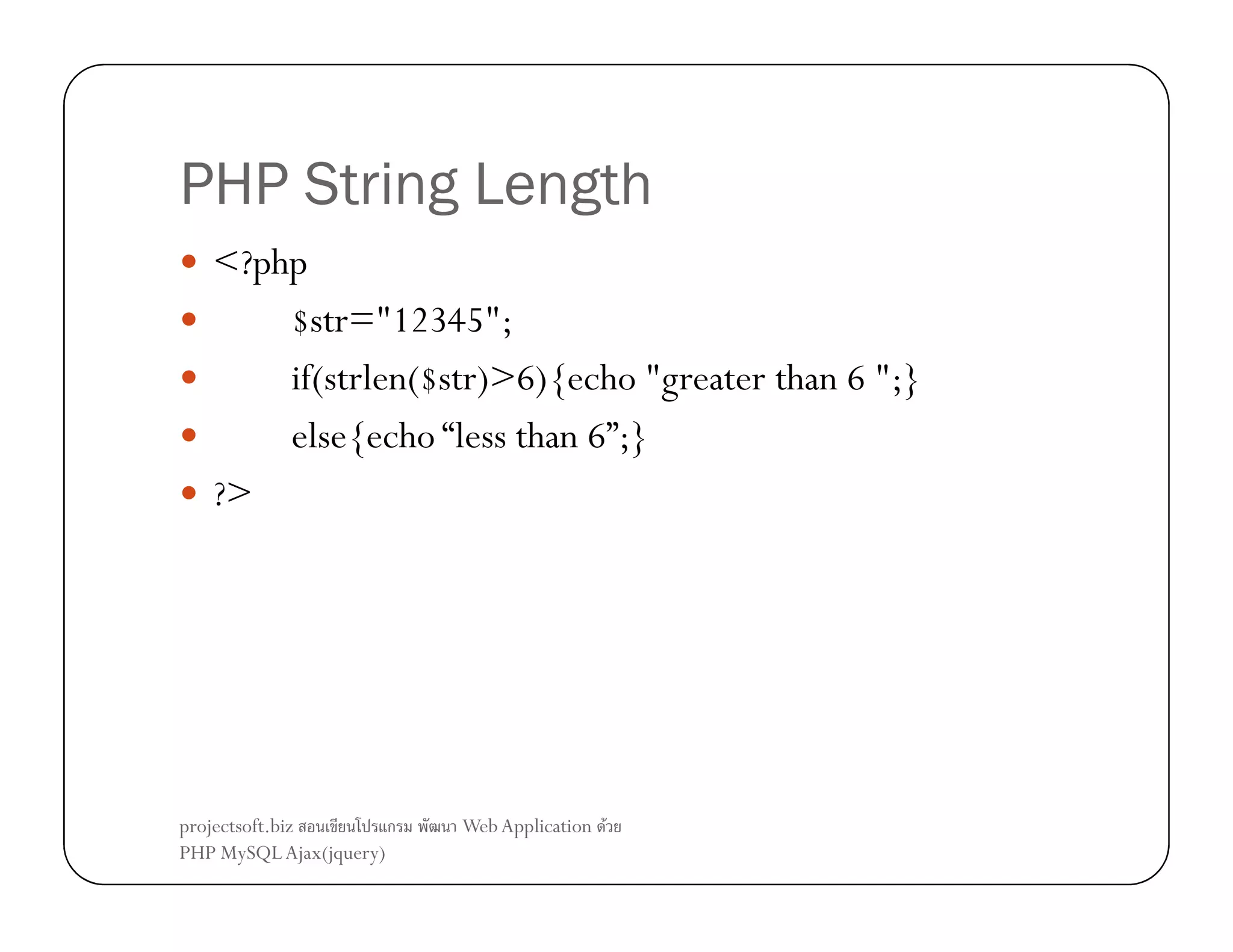PHP String Length
<?php
$str="12345";
if(strlen($str)>6){echo "greater than 6 ";}
else{echo “less than 6”;}
?>

projectsoft.biz
ก
PHP MySQL Ajax(jquery)

Web Application F

 