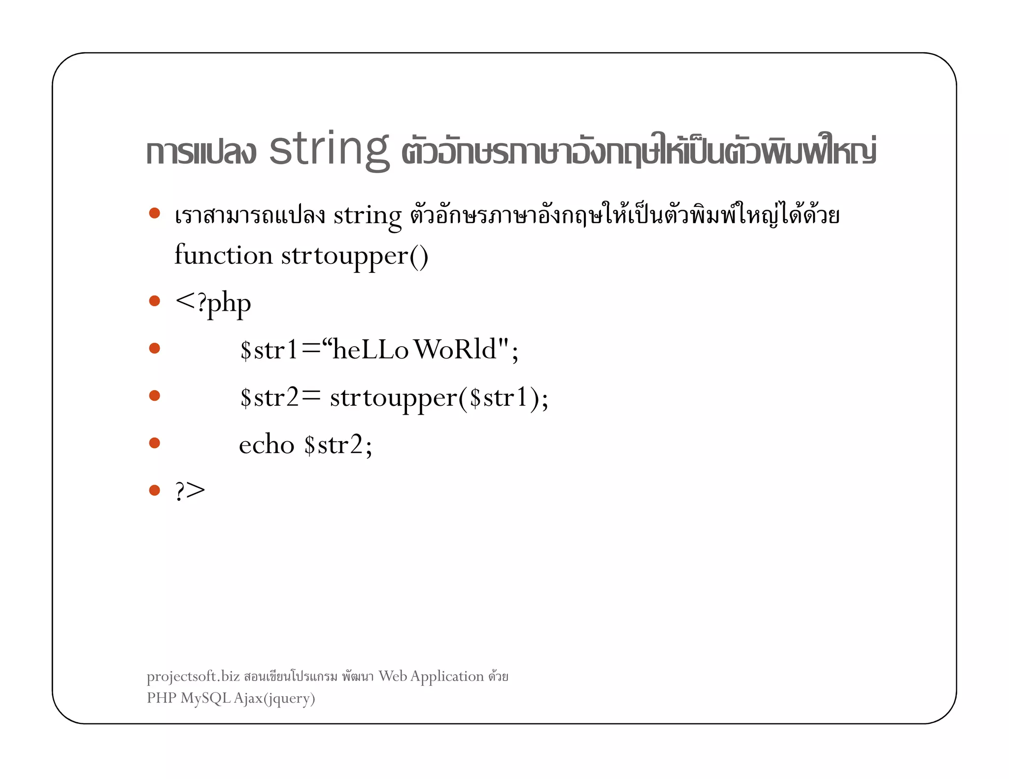 ก

string

ก

string ก
ก
function strtoupper()
<?php
$str1=“heLLoWoRld";
$str2= strtoupper($str1);
echo $str2;
?>

projectsoft.biz
ก
PHP MySQL Ajax(jquery)

Web Application F

ก

F ˈ
F ˈ

F

F F
F F F

 