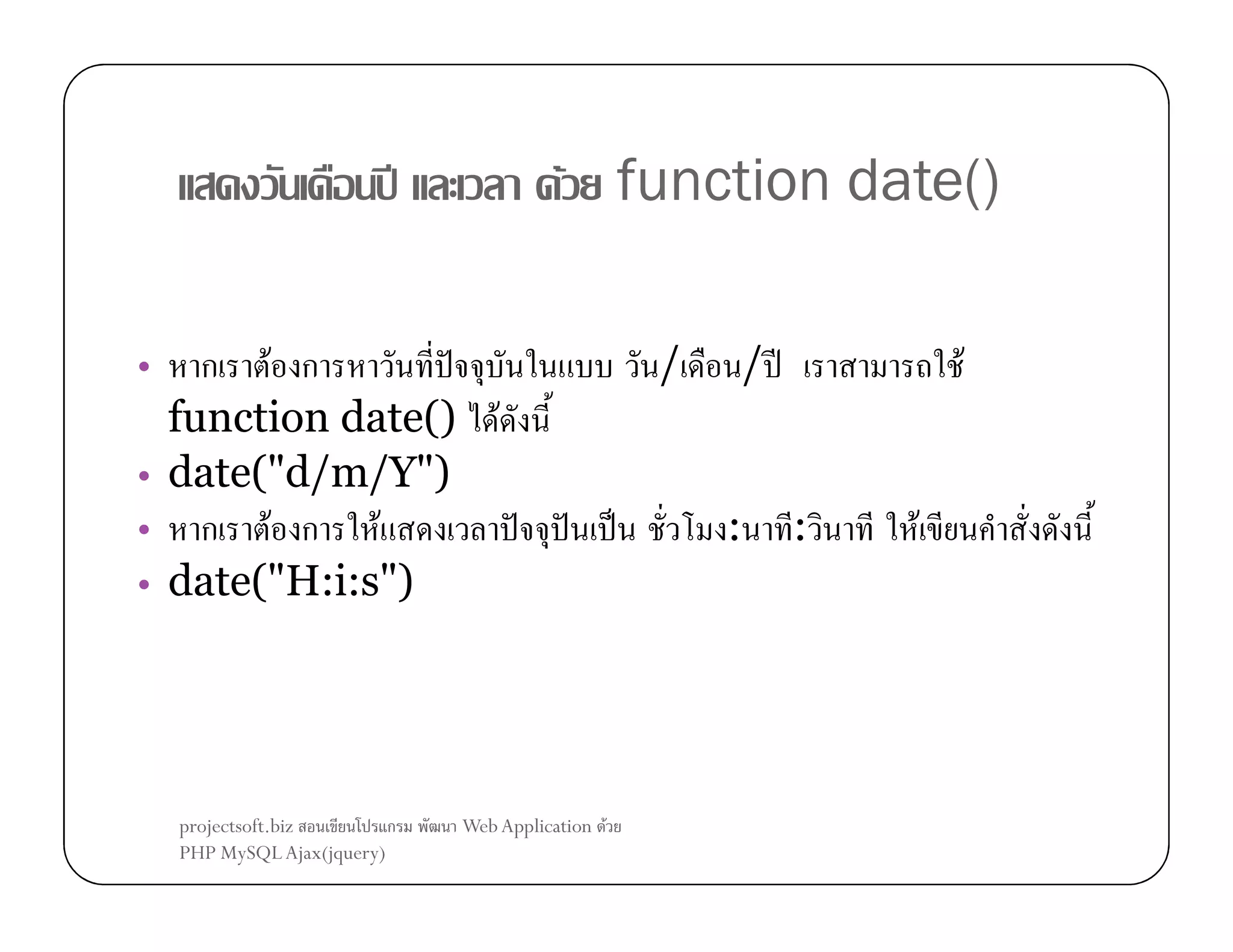 F function date()
ʾ

ก F ก
ˆ
function date() F
• date("d/m/Y")
• ก F ก
F
ˆ
• date("H:i:s")

projectsoft.biz
ก
PHP MySQL Ajax(jquery)

/ ʾ

/

•

ˆ

Web Application F

ˈ

:

F

:

F

 