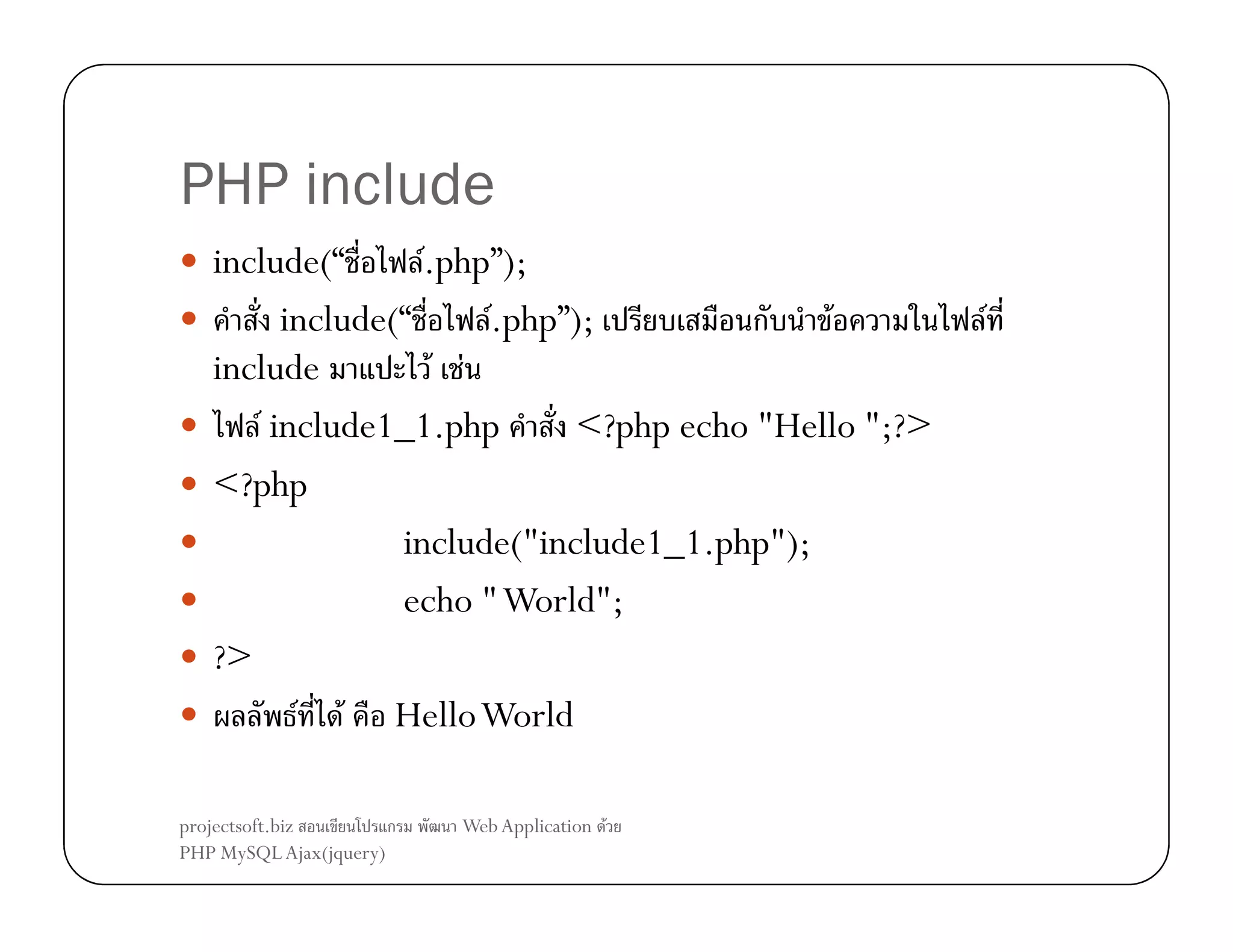 PHP include
include(“
F.php”);
include(“
.php”);
F
ก
F
include
F F
F include1_1.php
<?php echo "Hello ";?>
<?php
include("include1_1.php");
echo " World";
?>
F F Hello World
projectsoft.biz
ก
PHP MySQL Ajax(jquery)

Web Application F

F

 