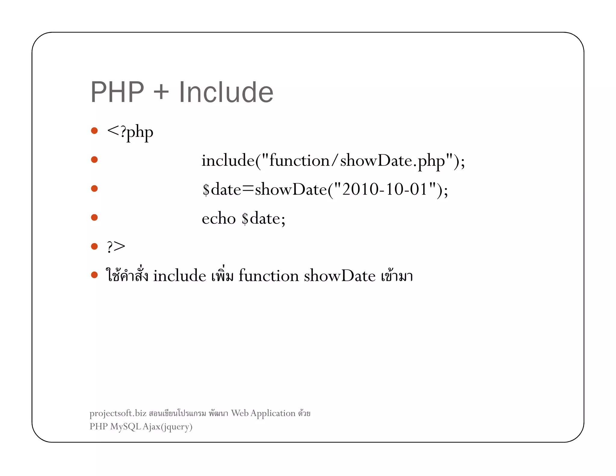 PHP + Include
<?php
include("function/showDate.php");
$date=showDate("2010-10-01");
echo $date;
?>
F

include

projectsoft.biz
ก
PHP MySQL Ajax(jquery)

function showDate F

Web Application F

 