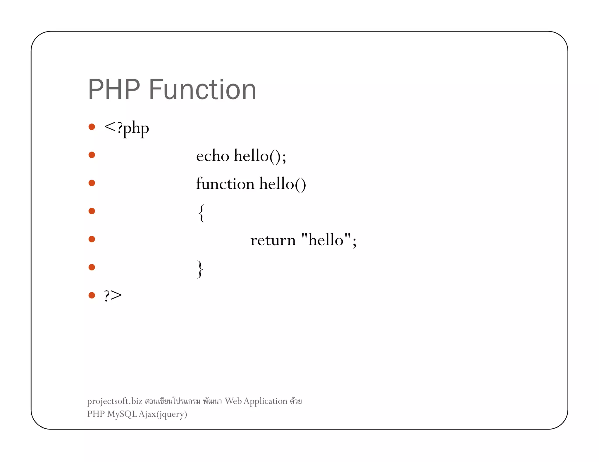 PHP Function
<?php
echo hello();
function hello()
{
return "hello";
}
?>

projectsoft.biz
ก
PHP MySQL Ajax(jquery)

Web Application F

 