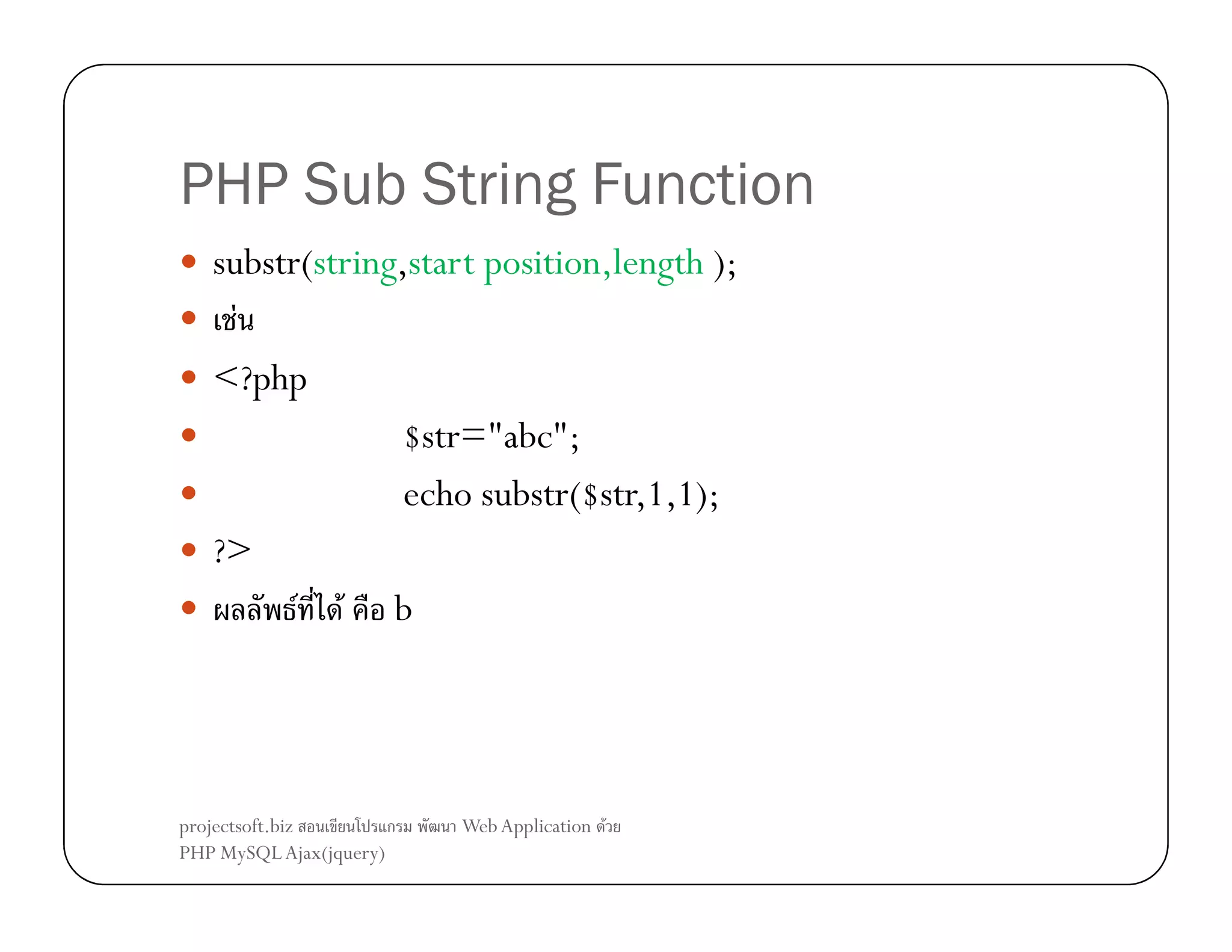 PHP Sub String Function
substr(string,start position,length );
F
<?php
$str="abc";
echo substr($str,1,1);
?>
F F b

projectsoft.biz
ก
PHP MySQL Ajax(jquery)

Web Application F

 