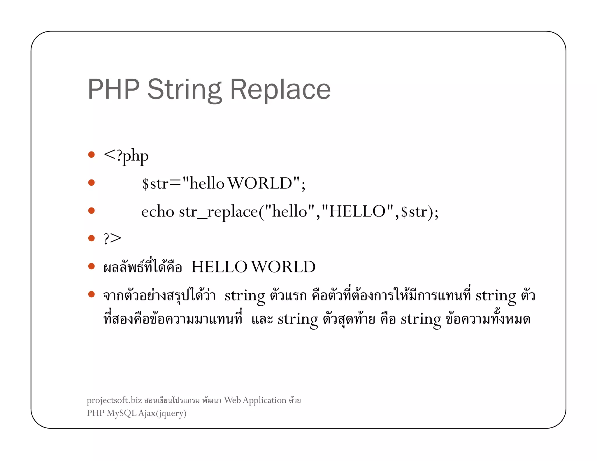 PHP String Replace
<?php
$str="hello WORLD";
echo str_replace("hello","HELLO",$str);
?>
F F HELLO WORLD
ก
F
F F string
ก
F ก F ก
F
string
F
string F

projectsoft.biz
ก
PHP MySQL Ajax(jquery)

Web Application F

string

 