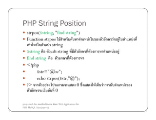 PHP String Position
strpos($string, "find string")
Function strpos F
F
F F
string
$string
string
ก
find string
ก
F ก
<?php
$str="@bc";
echo strpos($str,"@");
?> ก
F
ก
0
ก
F 0
projectsoft.biz
ก
PHP MySQL Ajax(jquery)

Web Application F

F

ก
F ก

F

F
F

F

Fก

F
F

F

 