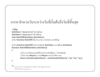 ก

F

<?php
$strDate1="2012-01-01";//
F
$strDate2="2012-02-1";//
echo DateDiff($strDate1,$strDate2);
// ก function DateDiff
F

F

F

// F function DateDiff
F
F $strDate1
$strDate2
function DateDiff($strDate1,$strDate2)
{
//
ˈ
F
// F
F 86400 ( 1
86400
)
F
return (strtotime($strDate2) - strtotime($strDate1))/ ( 60 * 60 * 24 );
}
?> projectsoft.biz
PHP MySQL Ajax(jquery)

ก

Web Application F

 