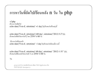 ก

/F

<?php
//ก
echo date('Y-m-d', strtotime(' +1 day'));//

n

php
F

echo date('Y-m-d', strtotime('+60 day', strtotime("2012-5-2")));
//
ก
2 2554 60
//ก
กF
F
echo date('Y-m-d', strtotime(' -1 day'));//

echo date('Y-m-d', strtotime('-60 day', strtotime( "2012-1-31" )));
//
F
ก
1 2554 60
?>
projectsoft.biz
ก
PHP MySQL Ajax(jquery)

Web Application F

 