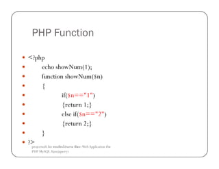 PHP Function
<?php
echo showNum(1);
function showNum($n)
{
if($n=="1")
{return 1;}
else if($n=="2")
{return 2;}
}
?>
projectsoft.biz
ก
Web Application F
PHP MySQL Ajax(jquery)

 