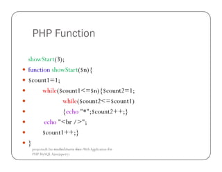 PHP Function
showStart(3);
function showStart($n){
$count1=1;
while($count1<=$n){$count2=1;
while($count2<=$count1)
{echo "*";$count2++;}
echo "<br />";
$count1++;}
}
projectsoft.biz
ก
PHP MySQL Ajax(jquery)

Web Application F

 