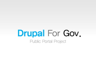 Drupal For Gov.
Public Portal Project

 