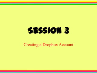 Session 3
Creating a Dropbox Account

 