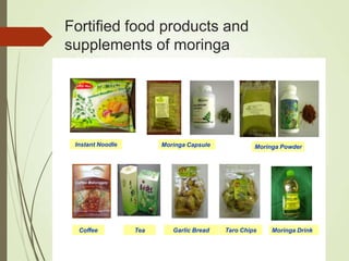 Fortified food products and
supplements of moringa
Instant Noodle Moringa Capsule Moringa Powder
Coffee Moringa DrinkGarlic Bread Taro ChipsTea
Fig. 7. Moringa fortified food products and supplements
Instant Noodle Moringa Capsule Moringa Powder
Coffee Moringa DrinkGarlic Bread Taro ChipsTea
 