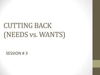 CUTTING BACK
(NEEDS vs. WANTS)
SESSION # 3
 
