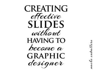 having to
graphic
slides
effective
CREATING
designer
without
become a
nachocaballero
 