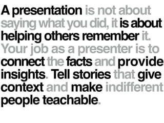 Apresentation is not about !
sayingwhatyoudid,itisabout
helpingothersrememberit.!
Your job as a presenter is to!
connectth...