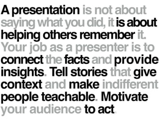 Apresentation is not about !
sayingwhatyoudid,itisabout
helpingothersrememberit.!
Your job as a presenter is to!
connectth...