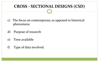 CROSS - SECTIONAL DESIGNS (CSD)
43
c) The focus on contemporary as opposed to historical
phenomena
d) Purpose of research
e) Time available
f) Type of data involved.
 