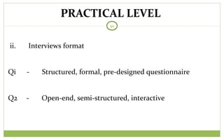 PRACTICAL LEVEL
50
ii. Interviews format
Qi - Structured, formal, pre-designed questionnaire
Q2 - Open-end, semi-structured, interactive
 