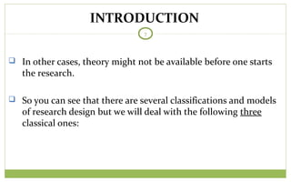 TODAY
7
 In other cases, theory might not be available before one starts
the research.
 So you can see that there are several classifications and models
of research design but we will deal with the following three
classical ones:
INTRODUCTION
 