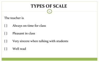 TYPES OF SCALE
85
The teacher is
{ } Always on time for class
{ } Pleasant in class
{ } Very sincere when talking with students
{ } Well read
 