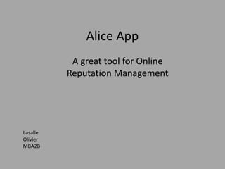 Alice App
A great tool for Online
Reputation Management
Lasalle
Olivier
MBA2B
 