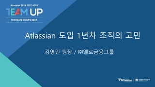 김영민 팀장 / ㈜옐로금융그룹
Atlassian 도입 1년차 조직의 고민
 