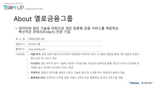 About 옐로금융그룹
• 데이터와 첨단 기술을 바탕으로 개인 맞춤형 금융 서비스를 제공하는
혁신적인 핀테크(Fintech) 전문 기업
 