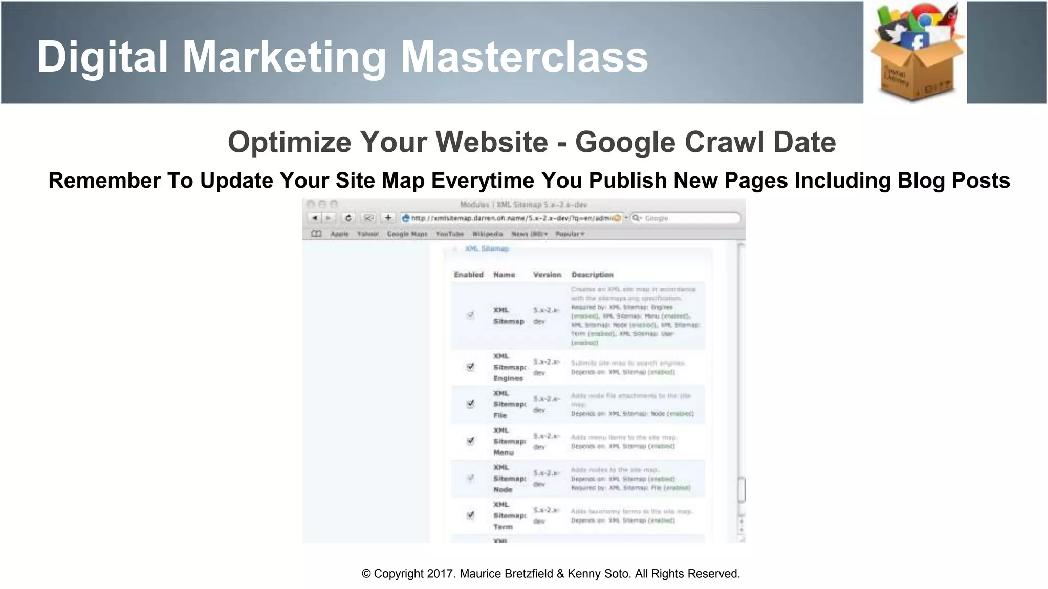 Optimize Your Website - Google Crawl Date
Digital Marketing Masterclass
© Copyright 2017. Maurice Bretzfield & Kenny Soto. All Rights Reserved.
Remember To Update Your Site Map Everytime You Publish New Pages Including Blog Posts
 