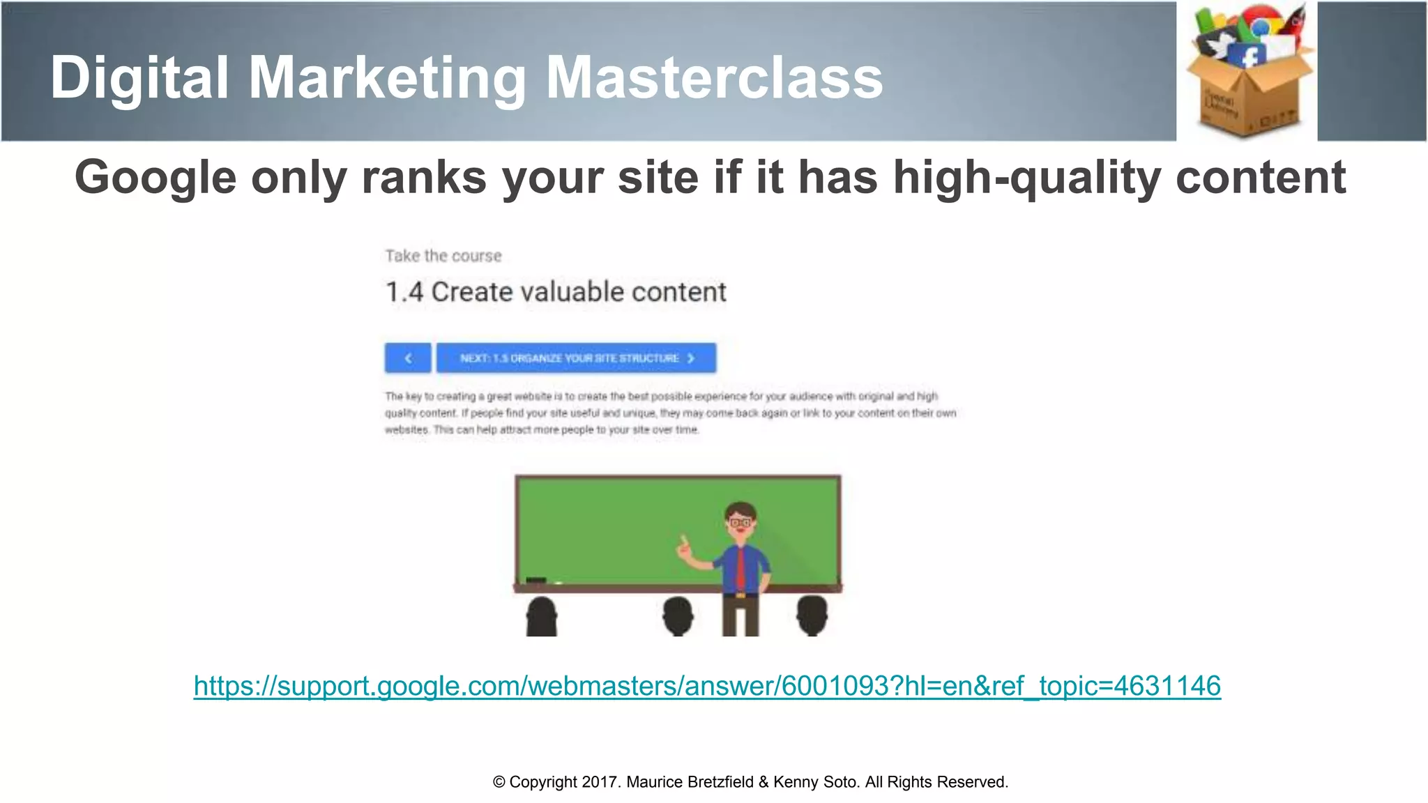 Digital Marketing Masterclass
© Copyright 2017. Maurice Bretzfield & Kenny Soto. All Rights Reserved.
Google only ranks your site if it has high-quality content
https://support.google.com/webmasters/answer/6001093?hl=en&ref_topic=4631146
 