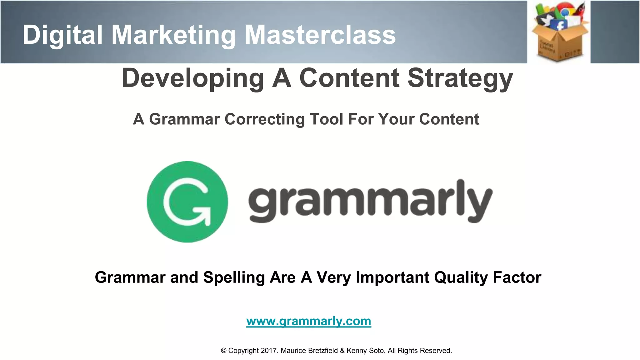 Digital Marketing Masterclass
© Copyright 2017. Maurice Bretzfield & Kenny Soto. All Rights Reserved.
Developing A Content Strategy
A Grammar Correcting Tool For Your Content
www.grammarly.com
Grammar and Spelling Are A Very Important Quality Factor
 