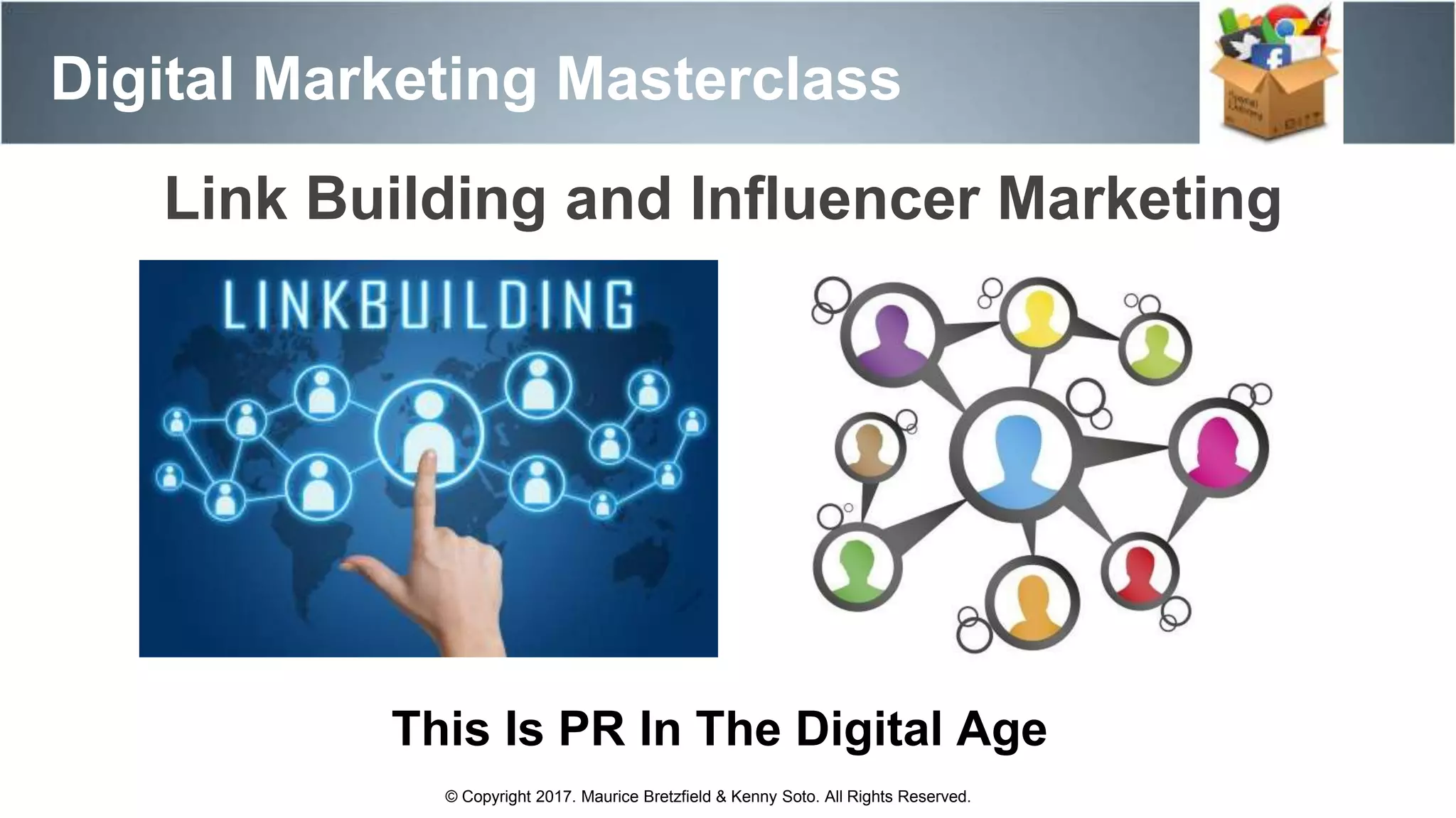 Digital Marketing Masterclass
© Copyright 2017. Maurice Bretzfield & Kenny Soto. All Rights Reserved.
Link Building and Influencer Marketing
This Is PR In The Digital Age
 
