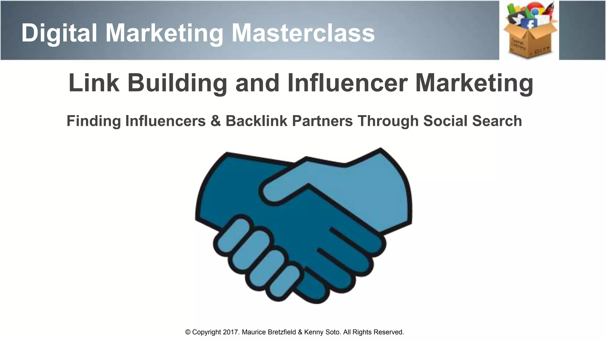 Digital Marketing Masterclass
© Copyright 2017. Maurice Bretzfield & Kenny Soto. All Rights Reserved.
Link Building and Influencer Marketing
Finding Influencers & Backlink Partners Through Social Search
 