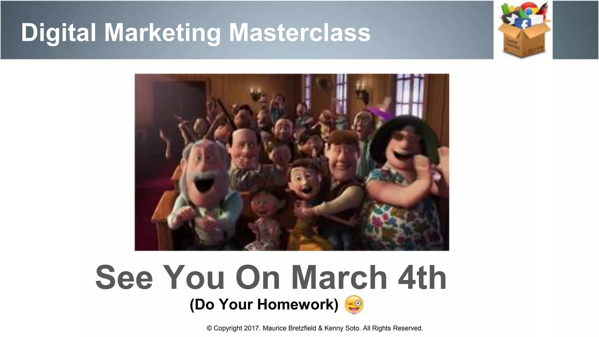 Digital Marketing Masterclass
© Copyright 2017. Maurice Bretzfield & Kenny Soto. All Rights Reserved.
See You On March 4th
(Do Your Homework)
 