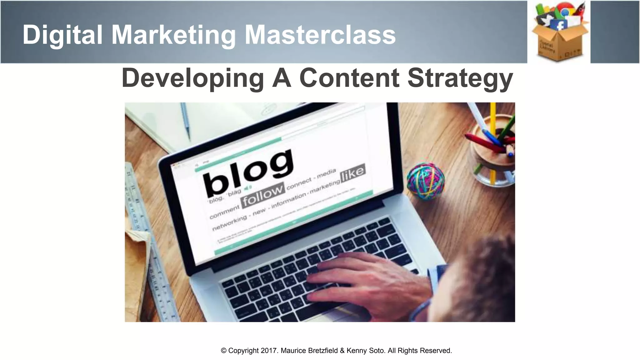 Digital Marketing Masterclass
© Copyright 2017. Maurice Bretzfield & Kenny Soto. All Rights Reserved.
Developing A Content Strategy
 