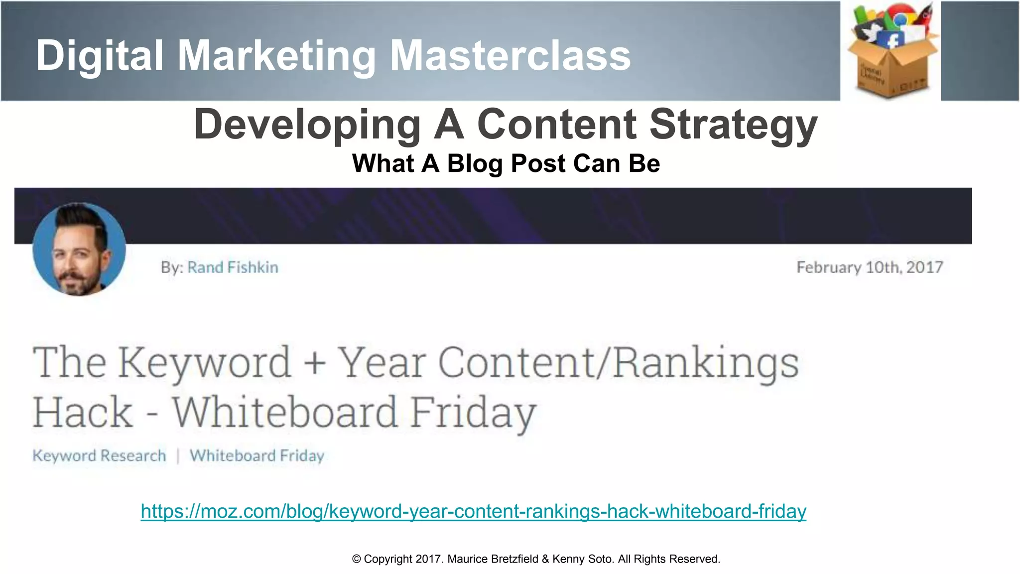 Digital Marketing Masterclass
© Copyright 2017. Maurice Bretzfield & Kenny Soto. All Rights Reserved.
Developing A Content Strategy
What A Blog Post Can Be
https://moz.com/blog/keyword-year-content-rankings-hack-whiteboard-friday
 