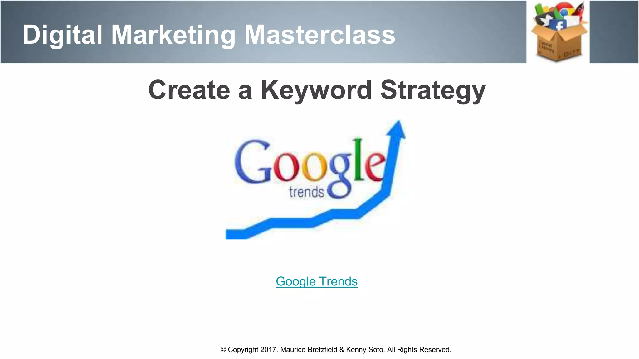 Create a Keyword Strategy
Digital Marketing Masterclass
© Copyright 2017. Maurice Bretzfield & Kenny Soto. All Rights Reserved.
Google Trends
 