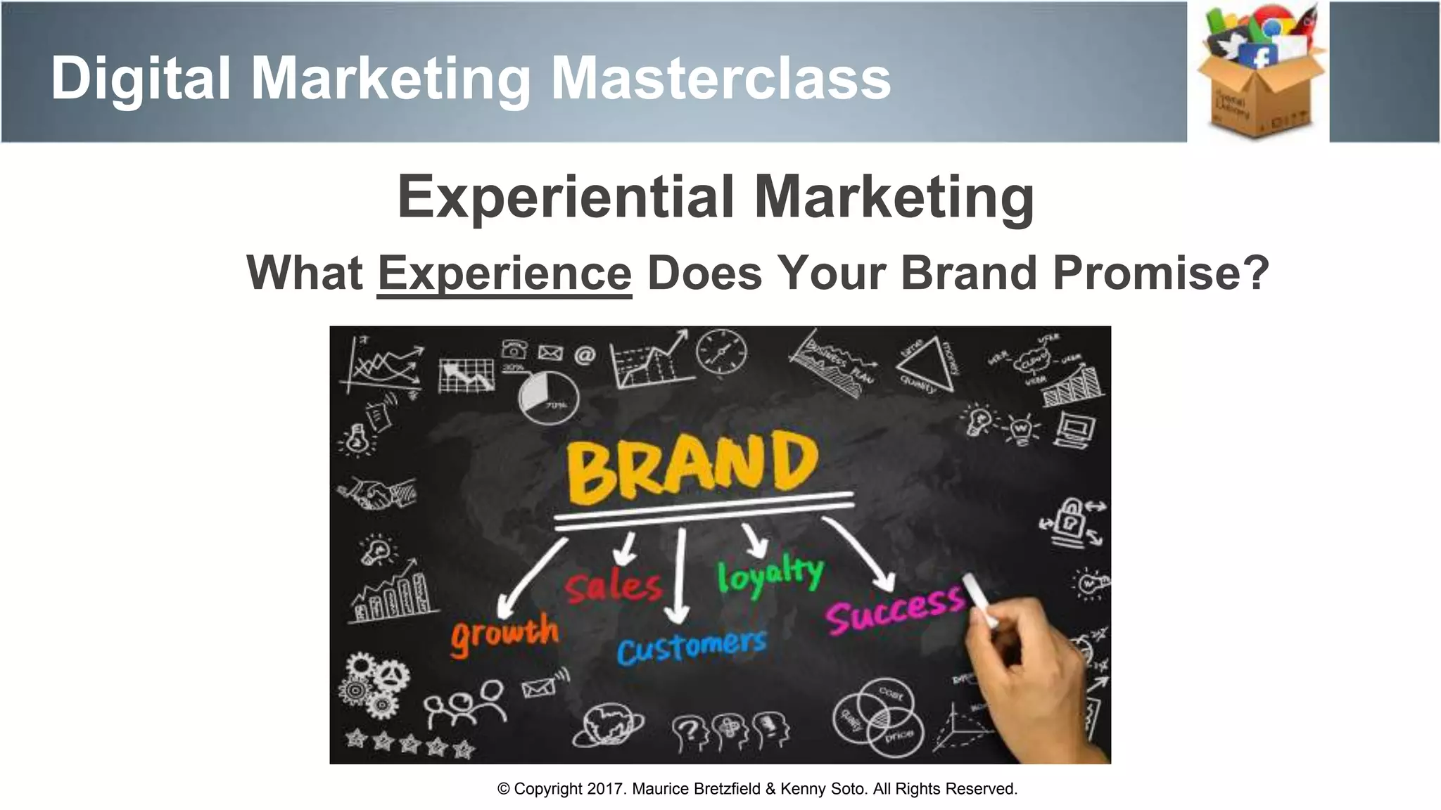 Experiential Marketing
What Experience Does Your Brand Promise?
Digital Marketing Masterclass
© Copyright 2017. Maurice Bretzfield & Kenny Soto. All Rights Reserved.
 